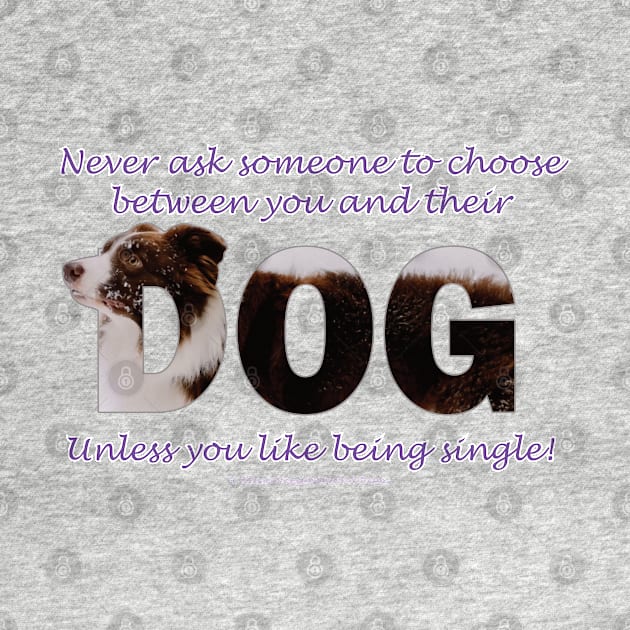 Never ask someone to choose between you and their dog unless you like being single - brown and white collie in snow oil painting word art by DawnDesignsWordArt